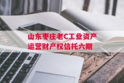 山东枣庄老C工业资产运营财产权信托六期