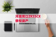 河南周口ZKSSCX债权资产