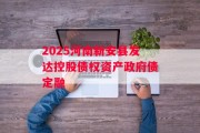 2025河南新安县发达控股债权资产政府债定融
