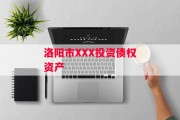 洛阳市XXX投资债权资产