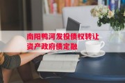 南阳鸭河发投债权转让资产政府债定融