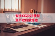 安庆XX2025债权资产政府债定融