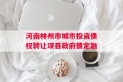 河南林州市城市投资债权转让项目政府债定融