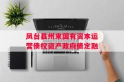 凤台县州来国有资本运营债权资产政府债定融