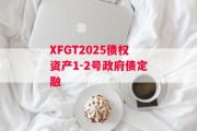 XFGT2025债权资产1-2号政府债定融