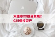 太原市XX投资发展2025债权资产