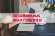 洛阳国苑科创2025债权资产政府债定融