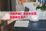 河南开封广源企业经营管理债权资产