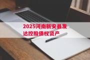 2025河南新安县发达控股债权资产