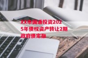 XX市国通投资2025年债权资产转让2期政府债定融