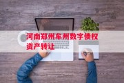 河南郑州牟州数字债权资产转让