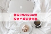新安SW2025年债权资产政府债定融