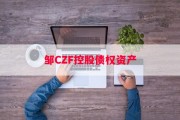邹CZF控股债权资产