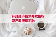 开封经济技术开发债权资产政府债定融