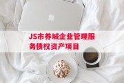 JS市养城企业管理服务债权资产项目