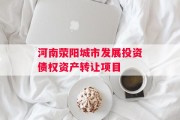 河南荥阳城市发展投资债权资产转让项目