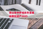 周口市中开城市开发建设债权资产2025