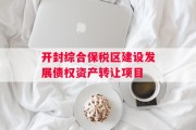 开封综合保税区建设发展债权资产转让项目