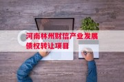 河南林州财信产业发展债权转让项目