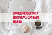 邹城圣城文旅2024债权资产1-2号政府债定融