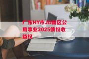 广东HY市JD新区公用事业2025债权收益权