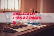 山东ZCSCWL2025债权资产政府债定融