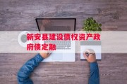 新安县建设债权资产政府债定融