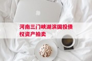 河南三门峡湖滨国投债权资产拍卖