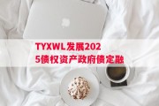 TYXWL发展2025债权资产政府债定融