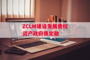 ZCLM建设发展债权资产政府债定融