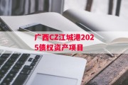 广西CZ江城港2025债权资产项目