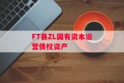 FT县ZL国有资本运营债权资产