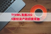 TYXWL发展2025债权资产政府债定融