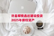 许昌鄢陵鑫达建设投资2025年债权资产