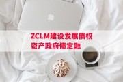 ZCLM建设发展债权资产政府债定融