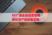 KF广源企业经营管理债权资产政府债定融