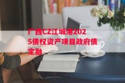 广西CZ江城港2025债权资产项目政府债定融