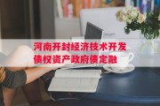 河南开封经济技术开发债权资产政府债定融