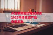 许昌鄢陵鑫达建设投资2025年债权资产政府债定融