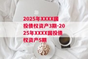2025年XXXX国投债权资产3期-2025年XXXX国投债权资产5期