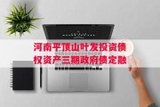河南平顶山叶发投资债权资产三期政府债定融