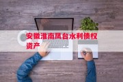 安徽淮南凤台水利债权资产