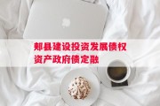 郏县建设投资发展债权资产政府债定融