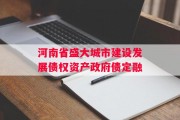 河南省盛大城市建设发展债权资产政府债定融