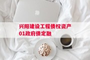 兴阳建设工程债权资产01政府债定融