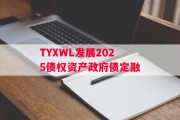 TYXWL发展2025债权资产政府债定融