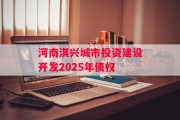 河南淇兴城市投资建设开发2025年债权