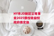 HY市JD新区公用事业2025债权收益权政府债定融