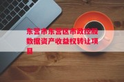 东营市东营区市政控股数据资产收益权转让项目