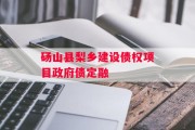 砀山县梨乡建设债权项目政府债定融